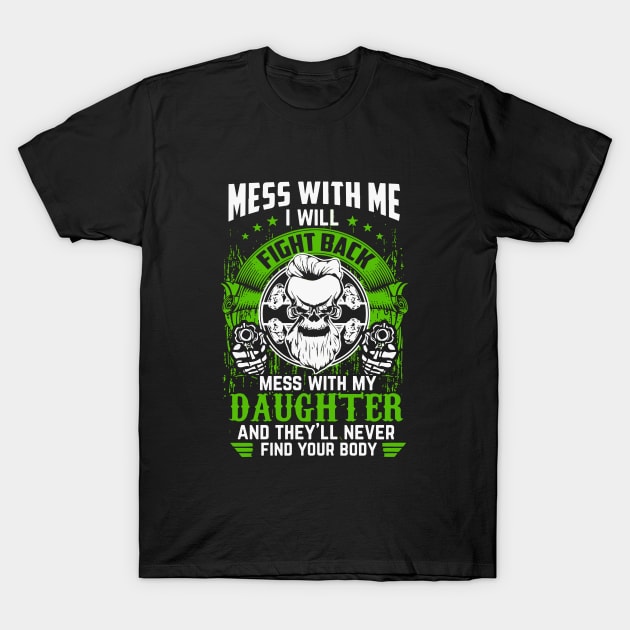 Mess With Me I Will Fight Back Mess With My Daughter And They Will Never Find Your Body Daughter T-Shirt by erbedingsanchez